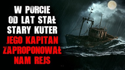 W porcie od lat stał stary kuter...  Jego kapitan zaproponował nam rejs.