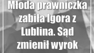 Młoda prawniczka zabiła Igora z Lublina.  Sąd zmienił wyrok