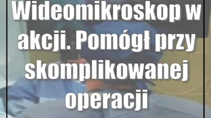Wideomikroskop w akcji.  Pomógł przy skomplikowanej operacji