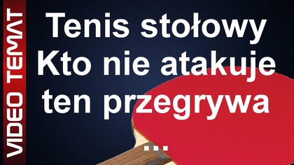 Dlaczego trzeba atakować i ścinać piłkę w Tenisie Stołowym