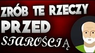 5 rzeczy.. PRZED STAROŚCIĄ