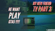 My New Friend TV ( he want play GTA 5 )