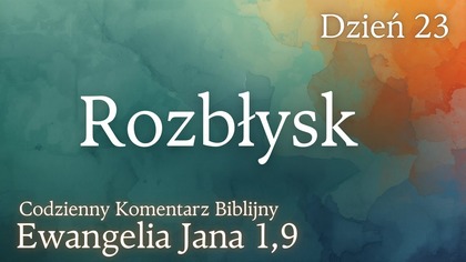 Rozbłysk | Ewangelia Jana 1,9 | Komentarz wers po wersie | Fabian Błaszkiewicz