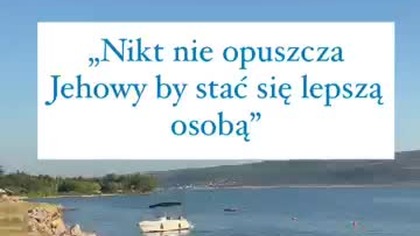 Nikt nie opuszcza Jehowy by stać się lepszą osobą?