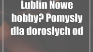 Lublin: Nowe hobby? Pomysły dla dorosłych od Warsztatów Kultury