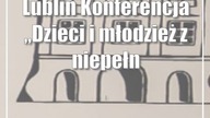 Lublin: Konferencja Dzieci i młodzież z niepełnosprawnościami  teraźniejszo...
