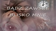 BĄDZ ZAWSZE BLISKO MNIE