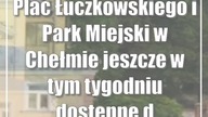Plac Łuczkowskiego i Park Miejski w Chełmie jeszcze w tym tygodniu dostępne dla mieszkańców?