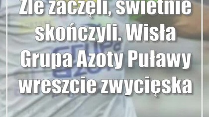 Źle zaczęli, świetnie skończyli.  Wisła Grupa Azoty Puławy wreszcie zwycięska