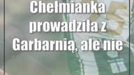 Chełmianka prowadziła z Garbarnią, ale nie zdobyła nawet punktu