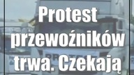 Protest przewoźników trwa.  Czekają na ministra