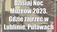 Dzisiaj Noc Muzeów 2023.  Gdzie zajrzeć w Lublinie, Puławach i Zamościu