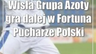 Wisła Grupa Azoty gra dalej w Fortuna Pucharze Polski