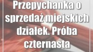 Przepychanka o sprzedaż miejskich działek.  Próba czternasta