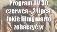 Program TV 30 czerwca - 2 lipca.  Jakie filmy warto zobaczyć w telewizji?