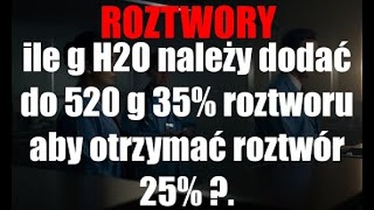 ile g H2O należy dodać do 520 g 35% roztworu aby otrzymać roztwór 25% | ROZTWORY | CHEMIA