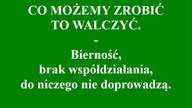CO MOŻEMY ZROBIĆ TO WALCZYĆ.  Bierność, brak współdziałania, do niczego nie doprowadzą.
