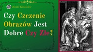 Czy Czczenie Obrazów Jest Dobre Czy Złe? | 11 Maj