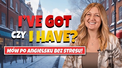 HAVE czy HAVE GOT? Trenuj mówiąc i pamiętaj na zawsze!