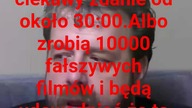 panie Krzysztofie Woźniak a jak będą fałszywe filmy to.....