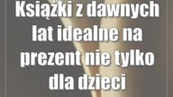 Książki z dawnych lat idealne na prezent (nie) tylko dla dzieci