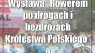Wystawa Rowerem po drogach i bezdrożach Królestwa Polskiego od dzisiaj w Lublinie