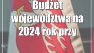 Budżet województwa na 2024 rok przyjęty.  104 miliony na plusie