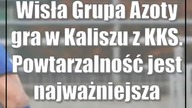 Wisła Grupa Azoty gra w Kaliszu z KKS.  Powtarzalność jest najważniejsza