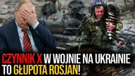 Czynnik X w wojnie na Ukrainie to GŁUPOTA ROSJAN.  Sami pomogą w zwycięstwie Ukrainy