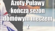 Azoty Puławy kończą sezon domowym meczem z Pogonią Szczecin