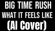 Big Time Rush - What It Feels Like [AI COVER]