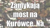 Zamykają most na Kurówce.  Na kilka miesięcy