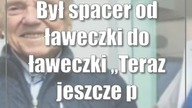 Był spacer od ławeczki do ławeczki Teraz jeszcze pożyję