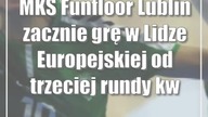 MKS Funfloor Lublin zacznie grę w Lidze Europejskiej od trzeciej rundy kwalifikacyjnej