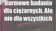 Darmowe badania dla ciężarnych.  Ale nie dla wszystkich