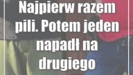Najpierw razem pili.  Potem jeden napadł na drugiego