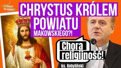 Chrystus Królem powiatu makowskiego?! Chora religijność! - ks.  Kobyliński | Którędy do nieba