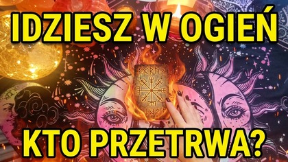 IDZIESZ W TEN OGIEŃ, INNI PRZETRWAJĄ LUB SIĘ SPALĄ