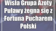 Wisła Grupa Azoty Puławy żegna się z Fortuna Pucharem Polski