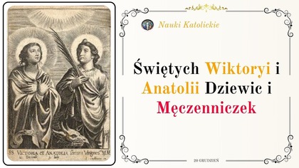 Zerwała zaręczyny dla Jezusa - św.  Wiktoria i św.  Anatolia (20 grudnia)