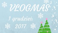 Vlogmas 1 grudzień 2017