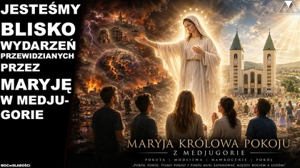 JESTEŚMY BLISKO WYDARZEŃ PRZEWIDZIANYCH PRZEZ MARYJE W MEDJUGORIE
