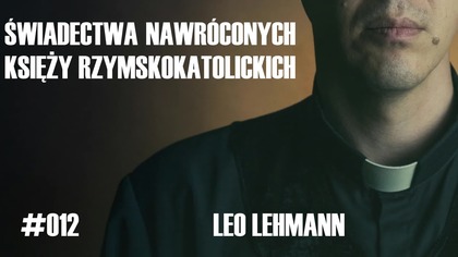 #012 Świadectwa nawróconych księży rzymskokatolickich  Leo Lehmann