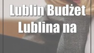 Lublin: Budżet Lublina na 2024 rok