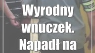 Wyrodny wnuczek.  Napadł na własną babcię
