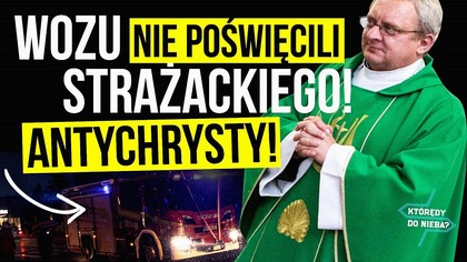 Nie poświęcili wozu strażackiego! Antychrysty! | Którędy do Nieba