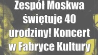 Zespół Moskwa świętuje 40 urodziny! Koncert w Fabryce Kultury Zgrzyt