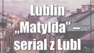 Lublin: Matylda  serial z Lublinem w tle