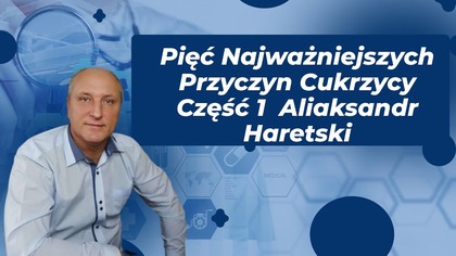 Pięć Najważniejszych Przyczyn ukrzycy Część 1 Aliaksandr Haretski