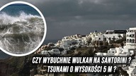CZY WYBUCHNIE WULKAN NA SANTORINI? TSUNAMI O WYSOKOŚCI 5 M